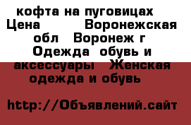 кофта на пуговицах  › Цена ­ 500 - Воронежская обл., Воронеж г. Одежда, обувь и аксессуары » Женская одежда и обувь   